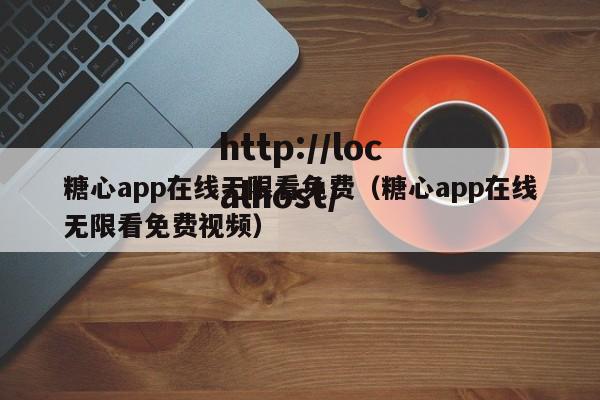 糖心app在线无限看免费(糖心app在线无限看免费视频)