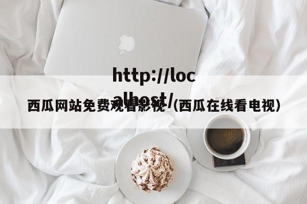 西瓜网站免费观看影视(西瓜在线看电视)