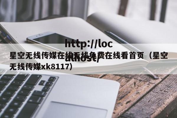 星空无线传媒在线无线免费在线看首页(星空无线传媒xk8117)